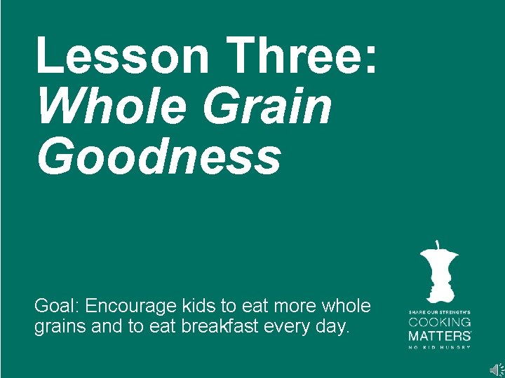 Lesson Three Whole Grain Goodness Goal Encourage kids