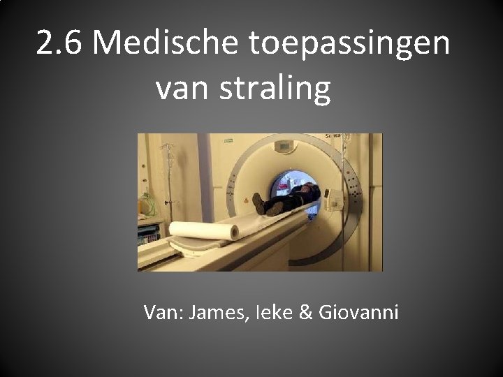 2. 6 Medische toepassingen van straling Van: James, Ieke & Giovanni 2. 6 Medische toepassingen van straling Van: James, Ieke & Giovanni