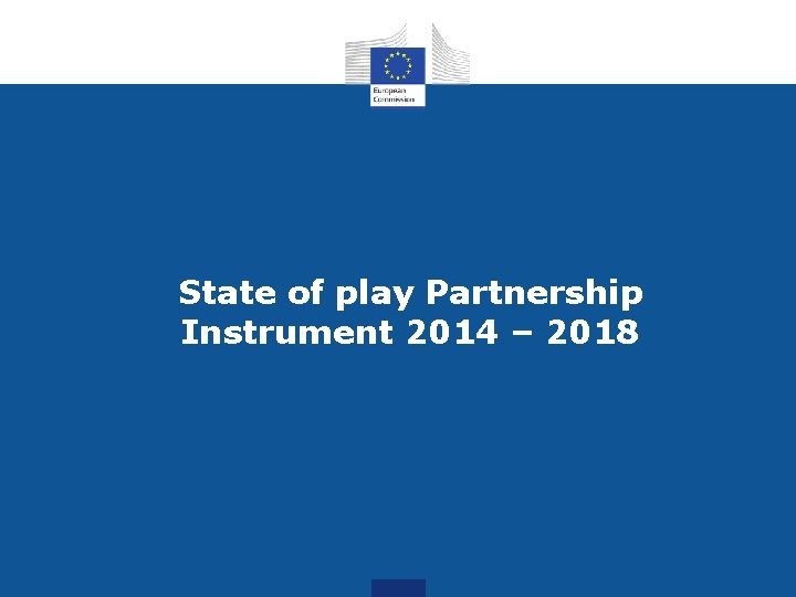 State of play Partnership Instrument 2014 – 2018 