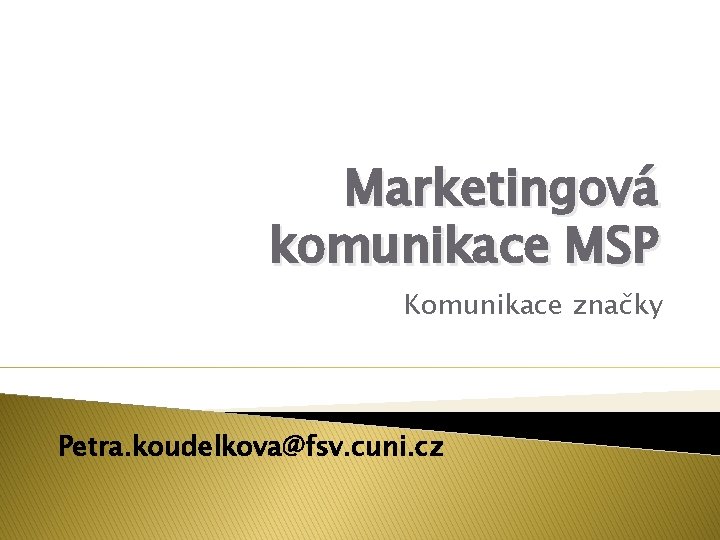Marketingová komunikace MSP Komunikace značky Petra. koudelkova@fsv. cuni. cz Marketingová komunikace MSP Komunikace značky Petra. koudelkova@fsv. cuni. cz