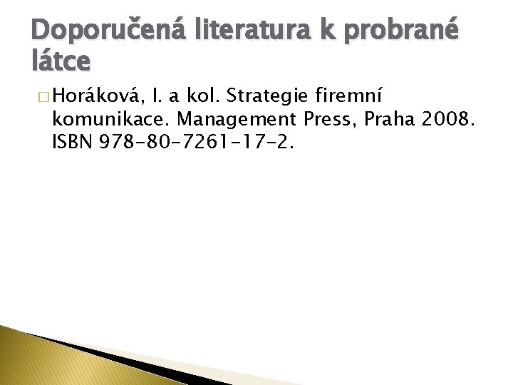 Doporučená literatura k probrané látce � Horáková, I. a kol. Strategie firemní komunikace. Management