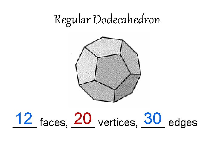 Regular Dodecahedron 12 faces, ____ 20 vertices, ____ 30 edges ____ 