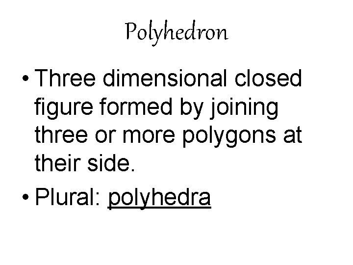 Polyhedron • Three dimensional closed figure formed by joining three or more polygons at