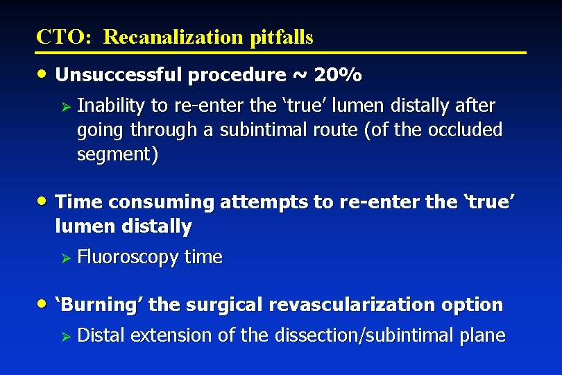 CTO: Recanalization pitfalls • Unsuccessful procedure ~ 20% Ø Inability to re-enter the ‘true’