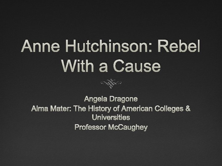 Anne Hutchinson: Rebel With a Cause Angela Dragone Alma Mater: The History of American