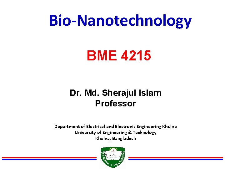 Bio-Nanotechnology BME 4215 Dr. Md. Sherajul Islam Professor Department of Electrical and Electronic Engineering