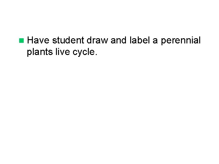 n Have student draw and label a perennial plants live cycle. n Have student draw and label a perennial plants live cycle.