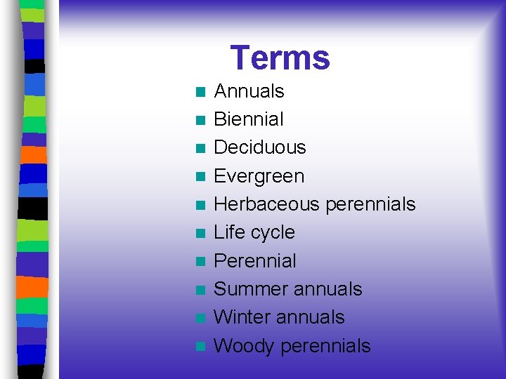 Terms Annuals Biennial Deciduous Evergreen Herbaceous perennials Life cycle Perennial Summer annuals Winter annuals Terms Annuals Biennial Deciduous Evergreen Herbaceous perennials Life cycle Perennial Summer annuals Winter annuals