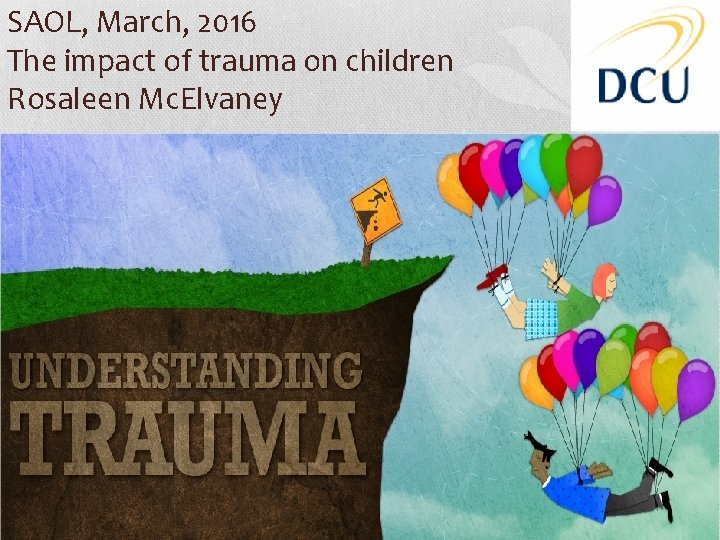 SAOL, March, 2016 The impact of trauma on children Rosaleen Mc. Elvaney 