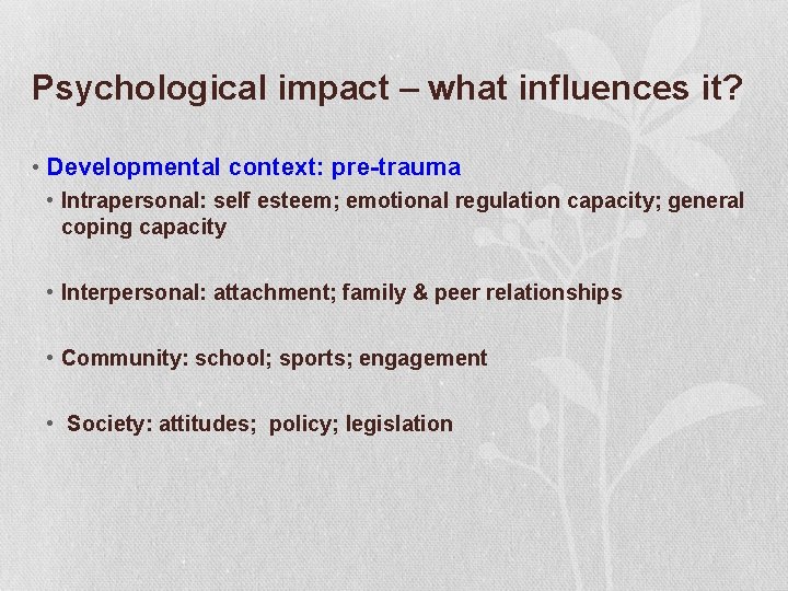 Psychological impact – what influences it? • Developmental context: pre-trauma • Intrapersonal: self esteem;