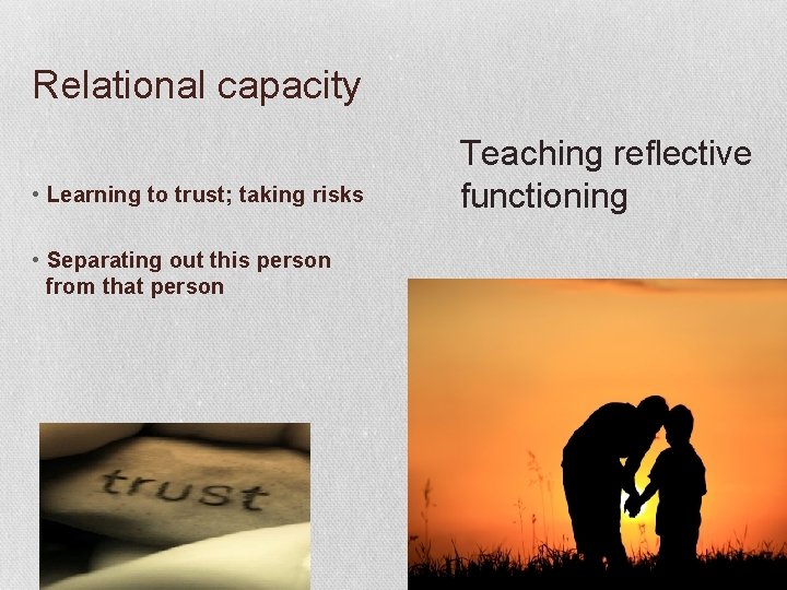 Relational capacity • Learning to trust; taking risks • Separating out this person from