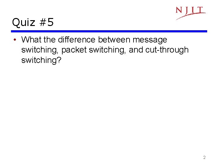 Quiz #5 • What the difference between message switching, packet switching, and cut-through switching?