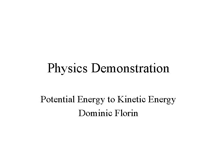 Physics Demonstration Potential Energy to Kinetic Energy Dominic Florin 