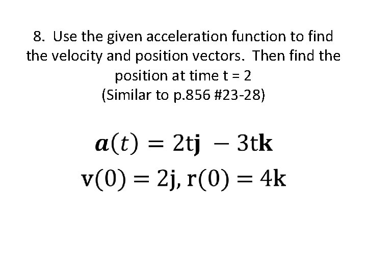 8. Use the given acceleration function to find the velocity and position vectors. Then