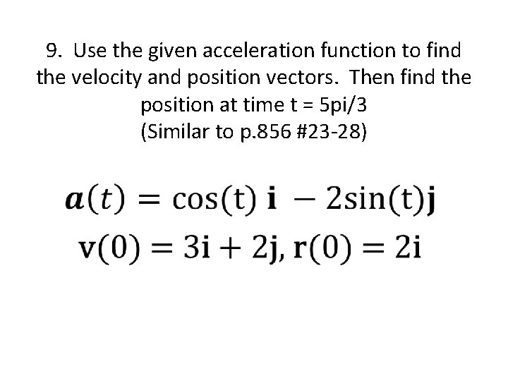 9. Use the given acceleration function to find the velocity and position vectors. Then