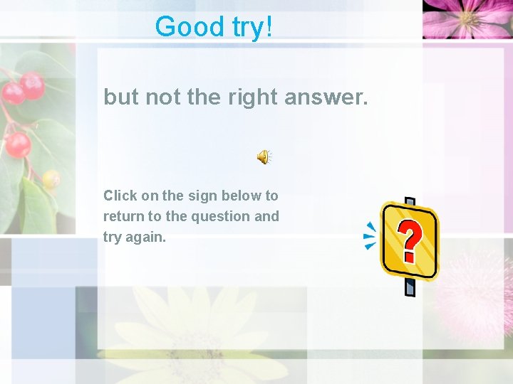 Good try! but not the right answer. Click on the sign below to return