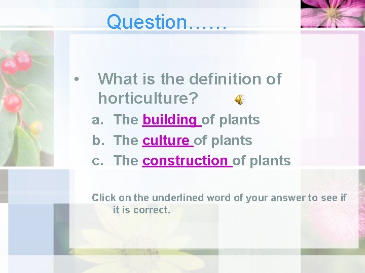 Question…… • What is the definition of horticulture? a. The building of plants b.