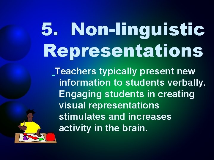 5. Non-linguistic Representations Teachers typically present new information to students verbally. Engaging students in