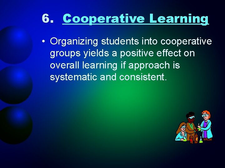 6. Cooperative Learning • Organizing students into cooperative groups yields a positive effect on