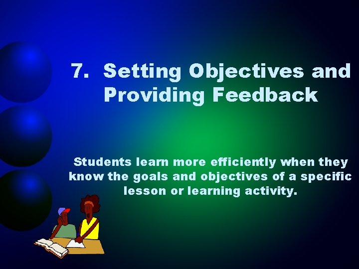 7. Setting Objectives and Providing Feedback Students learn more efficiently when they know the