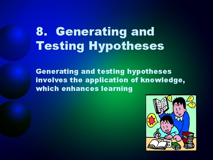 8. Generating and Testing Hypotheses Generating and testing hypotheses involves the application of knowledge,