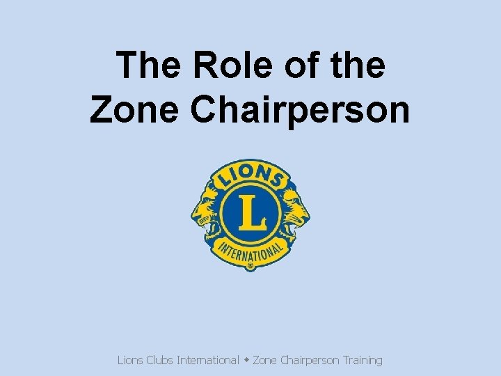 The Role of the Zone Chairperson Lions Clubs International Zone Chairperson Training 