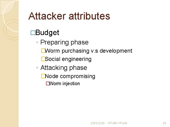 Attacker attributes �Budget ◦ Preparing phase �Worm purchasing v. s development �Social engineering ◦