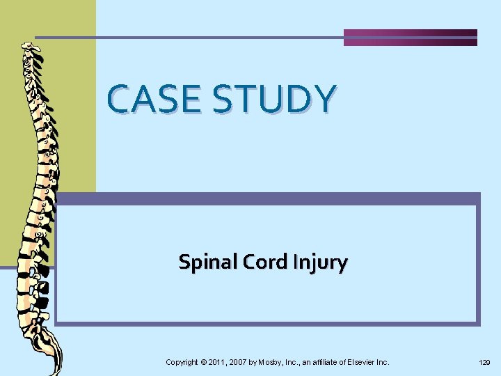 CASE STUDY Spinal Cord Injury Copyright © 2011, 2007 by Mosby, Inc. , an