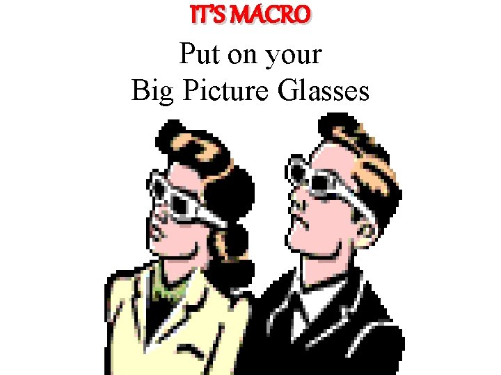 IT’S MACRO Put on your Big Picture Glasses 