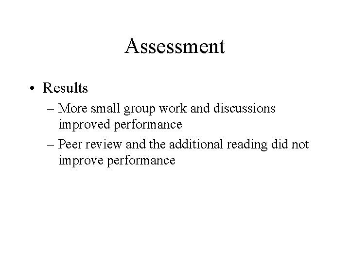 Assessment • Results – More small group work and discussions improved performance – Peer