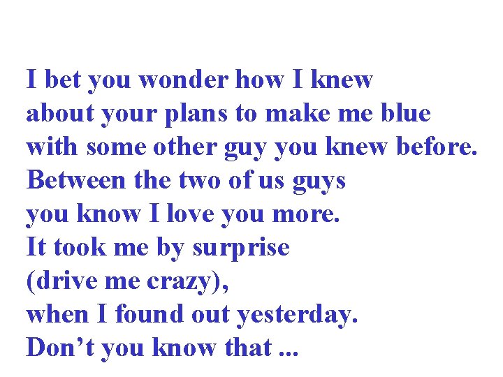 I bet you wonder how I knew about your plans to make me blue