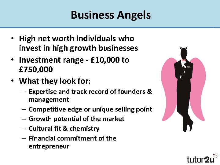 Business Angels • High net worth individuals who invest in high growth businesses •