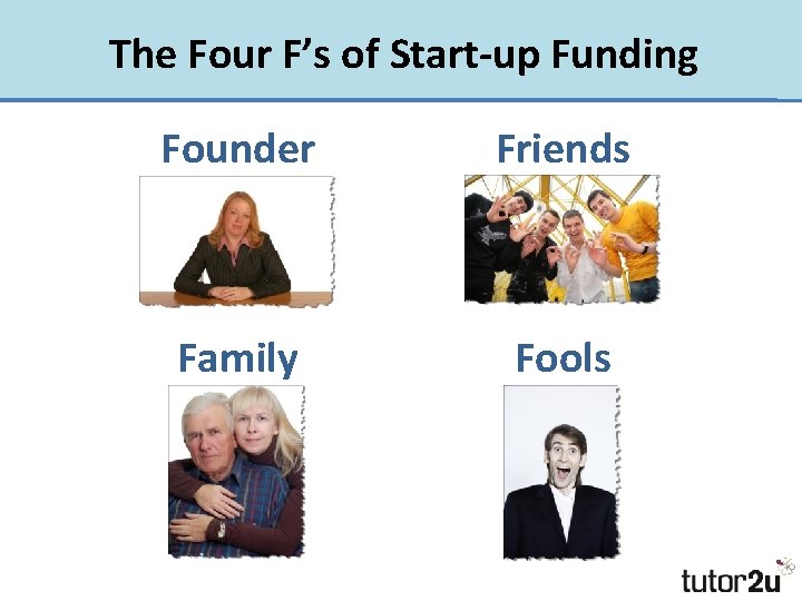 The Four F’s of Start-up Funding Founder Friends Family Fools 