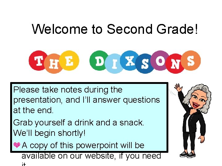 Welcome to Second Grade! Please take notes during the presentation, and I’ll answer questions