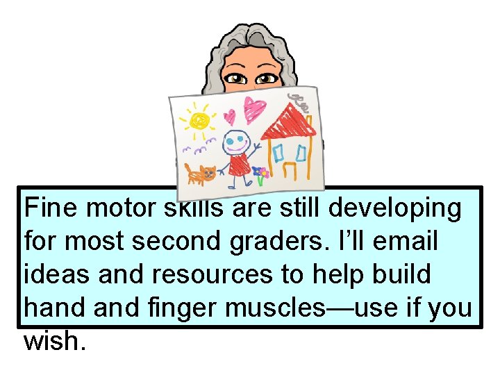 Fine motor skills are still developing for most second graders. I’ll email ideas and