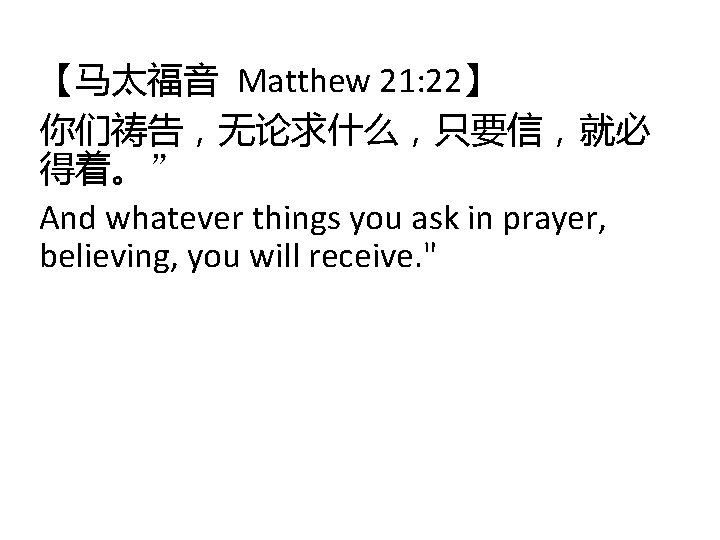 【马太福音 Matthew 21: 22】 你们祷告，无论求什么，只要信，就必 得着。” And whatever things you ask in prayer, believing,