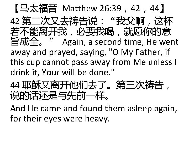 【马太福音 Matthew 26: 39，42，44】 42 第二次又去祷告说：“我父啊，这杯 若不能离开我，必要我喝，就愿你的意 旨成全。” Again, a second time, He went