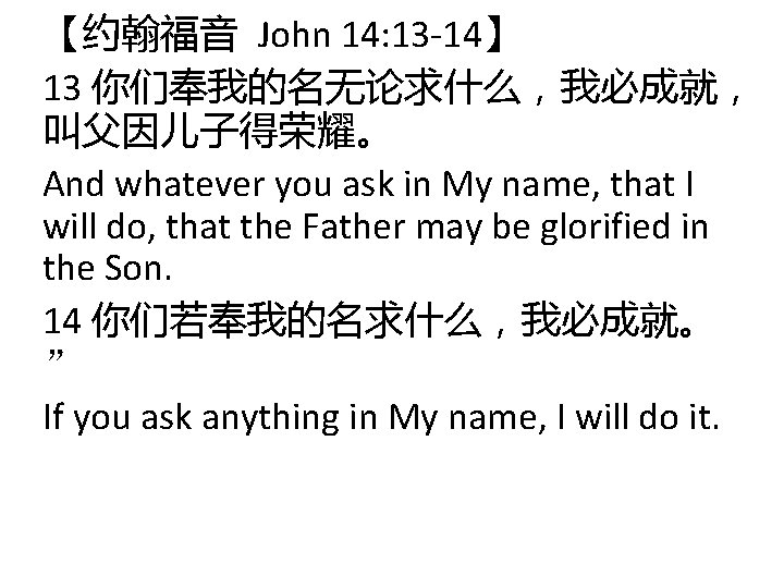 【约翰福音 John 14: 13 -14】 13 你们奉我的名无论求什么，我必成就， 叫父因儿子得荣耀。 And whatever you ask in My