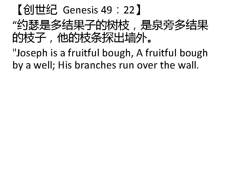 【创世纪 Genesis 49： 22】 “约瑟是多结果子的树枝，是泉旁多结果 的枝子，他的枝条探出墙外。 "Joseph is a fruitful bough, A fruitful bough