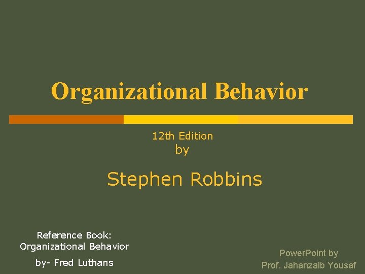 Organizational Behavior 12 th Edition by Stephen Robbins Reference Book: Organizational Behavior by- Fred