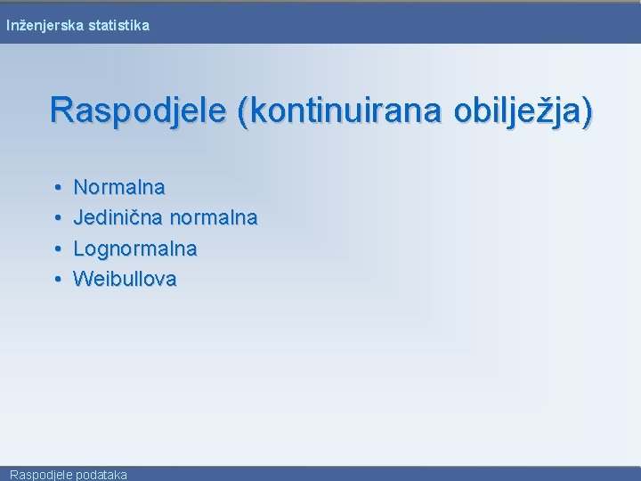 Inženjerska statistika Raspodjele (kontinuirana obilježja) • • Normalna Jedinična normalna Lognormalna Weibullova Raspodjele podataka