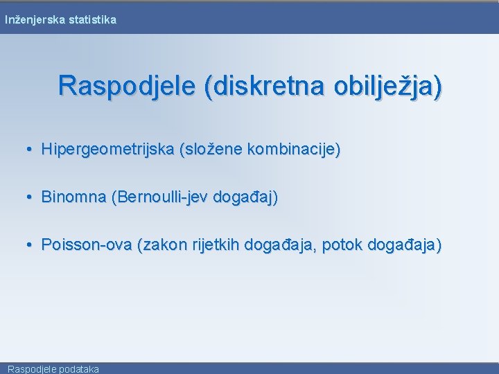 Inženjerska statistika Raspodjele (diskretna obilježja) • Hipergeometrijska (složene kombinacije) • Binomna (Bernoulli-jev događaj) •