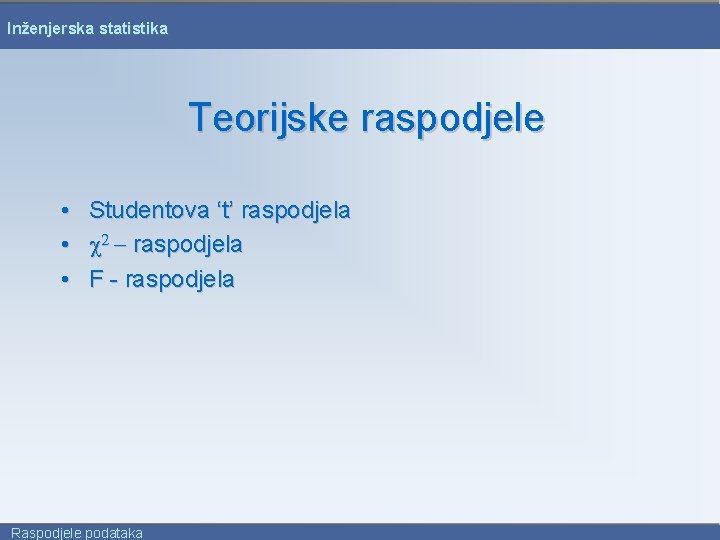 Inženjerska statistika Teorijske raspodjele • Studentova ‘t’ raspodjela • c 2 - raspodjela •