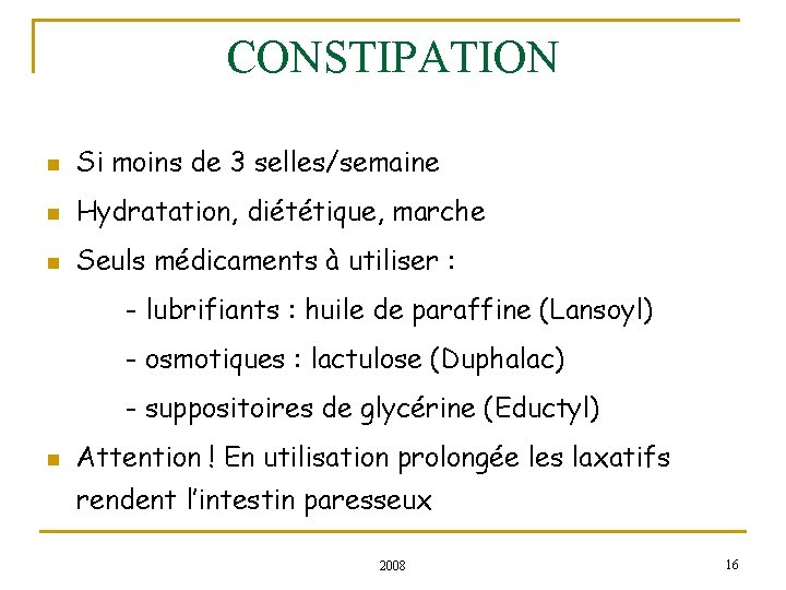 CONSTIPATION n Si moins de 3 selles/semaine n Hydratation, diététique, marche n Seuls médicaments