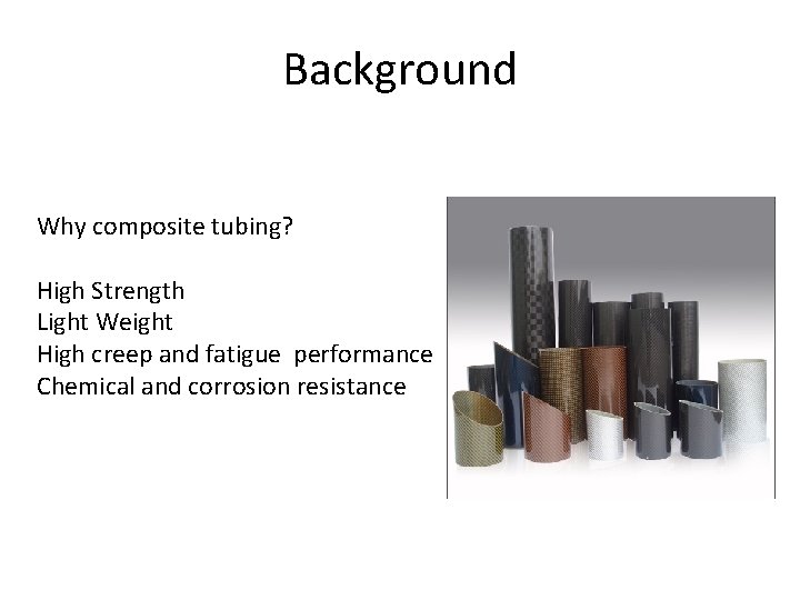 Background Why composite tubing? High Strength Light Weight High creep and fatigue performance Chemical