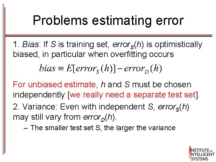 Problems estimating error 1. Bias: If S is training set, error. S(h) is optimistically