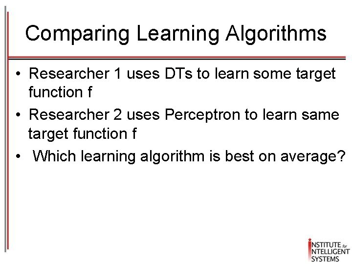 Comparing Learning Algorithms • Researcher 1 uses DTs to learn some target function f
