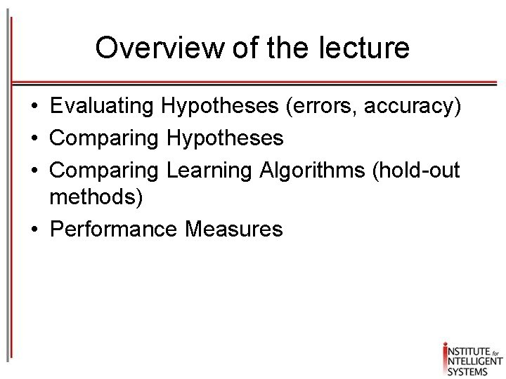 Overview of the lecture • Evaluating Hypotheses (errors, accuracy) • Comparing Hypotheses • Comparing