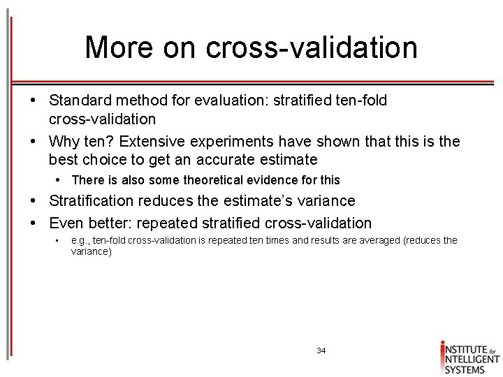 More on cross-validation • Standard method for evaluation: stratified ten-fold cross-validation • Why ten?