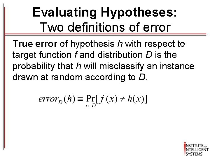 Evaluating Hypotheses: Two definitions of error True error of hypothesis h with respect to